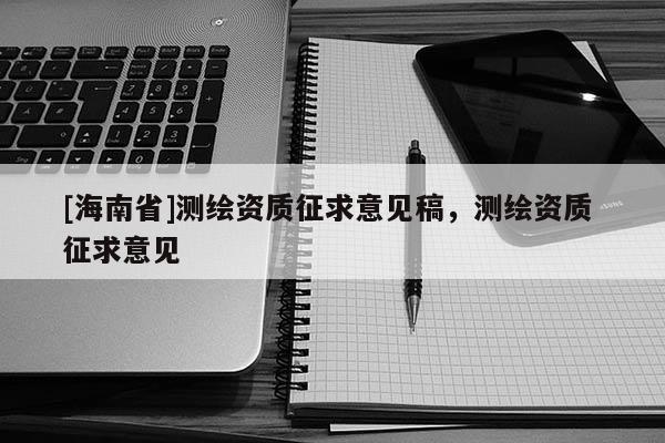 [海南省]测绘资质征求意见稿，测绘资质 征求意见