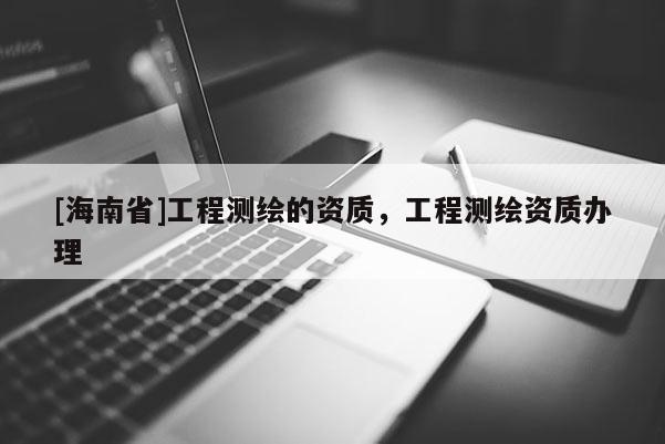 [海南省]工程测绘的资质，工程测绘资质办理