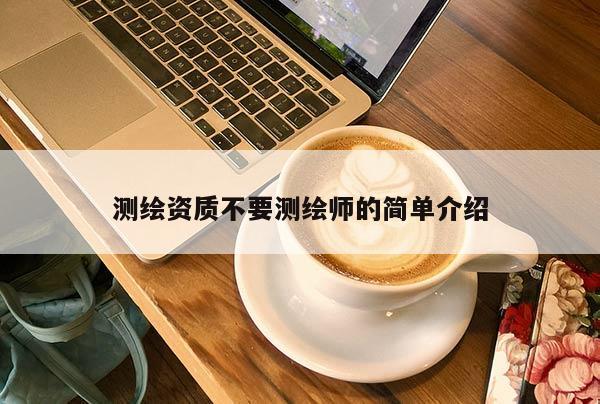 测绘资质不要测绘师的简单介绍