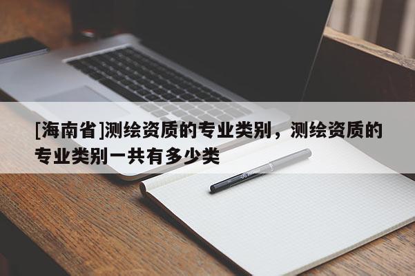 [海南省]测绘资质的专业类别，测绘资质的专业类别一共有多少类
