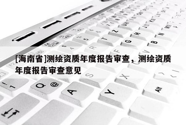 [海南省]测绘资质年度报告审查，测绘资质年度报告审查意见