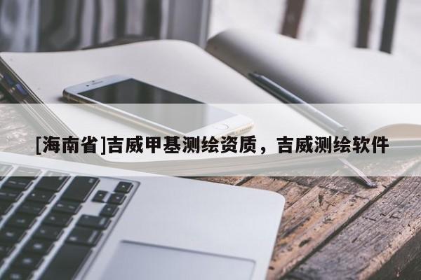 [海南省]吉威甲基测绘资质，吉威测绘软件