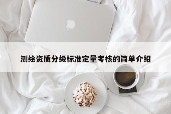 测绘资质分级标准定量考核的简单介绍