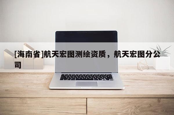 [海南省]航天宏图测绘资质，航天宏图分公司