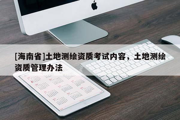 [海南省]土地测绘资质考试内容，土地测绘资质管理办法