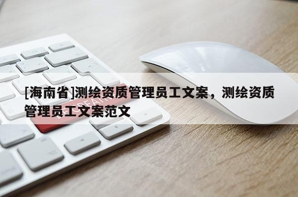 [海南省]测绘资质管理员工文案，测绘资质管理员工文案范文