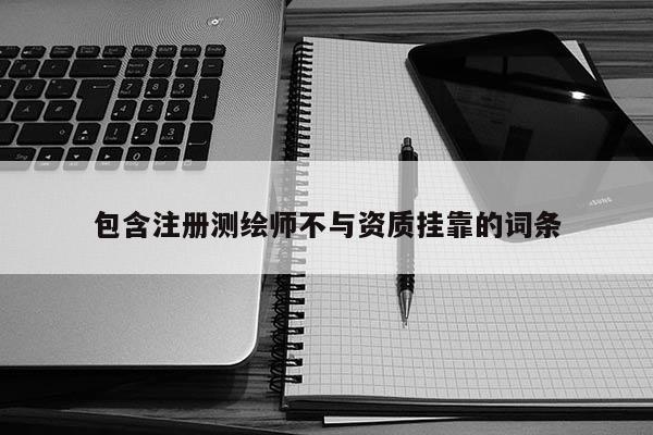 包含注册测绘师不与资质挂靠的词条