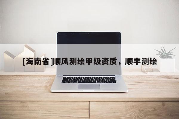 [海南省]顺风测绘甲级资质，顺丰测绘