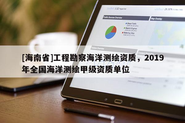[海南省]工程勘察海洋测绘资质，2019年全国海洋测绘甲级资质单位