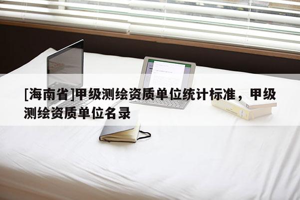 [海南省]甲级测绘资质单位统计标准，甲级测绘资质单位名录