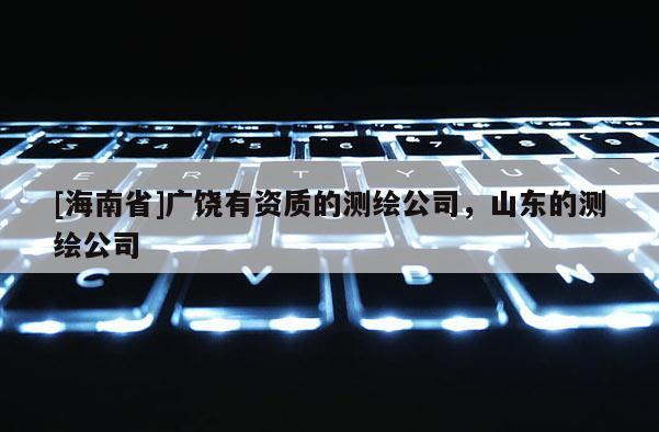 [海南省]广饶有资质的测绘公司，山东的测绘公司