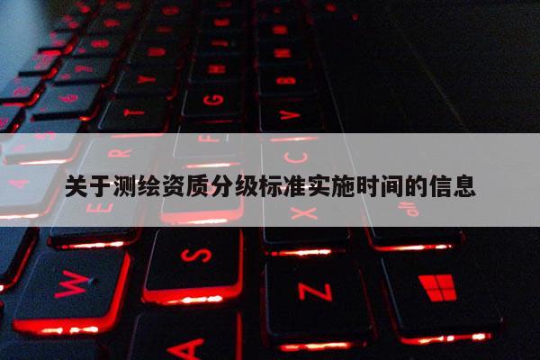 关于测绘资质分级标准实施时间的信息