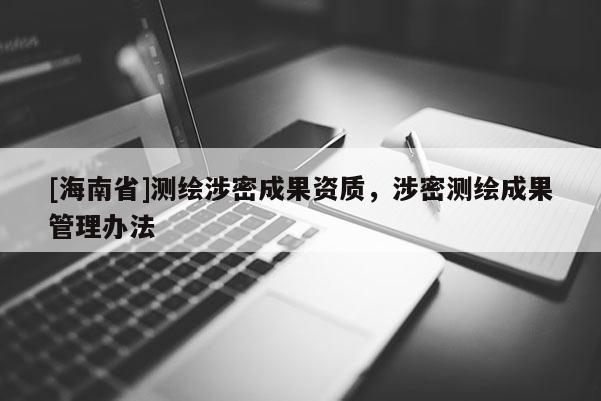 [海南省]测绘涉密成果资质，涉密测绘成果管理办法