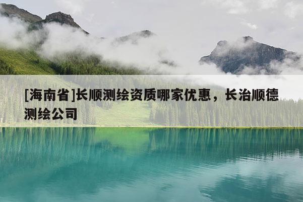 [海南省]长顺测绘资质哪家优惠，长治顺德测绘公司