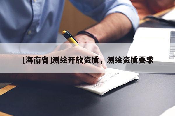 [海南省]测绘开放资质，测绘资质要求