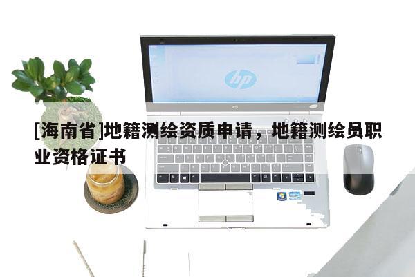 [海南省]地籍测绘资质申请，地籍测绘员职业资格证书