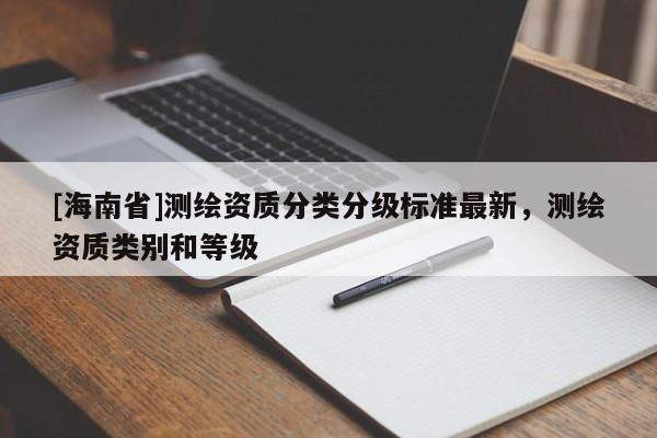 [海南省]测绘资质分类分级标准最新，测绘资质类别和等级