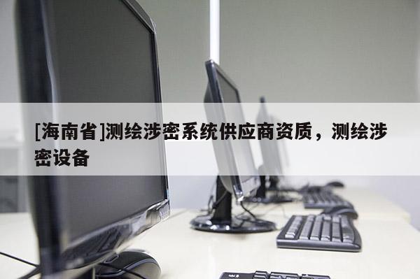 [海南省]测绘涉密系统供应商资质，测绘涉密设备