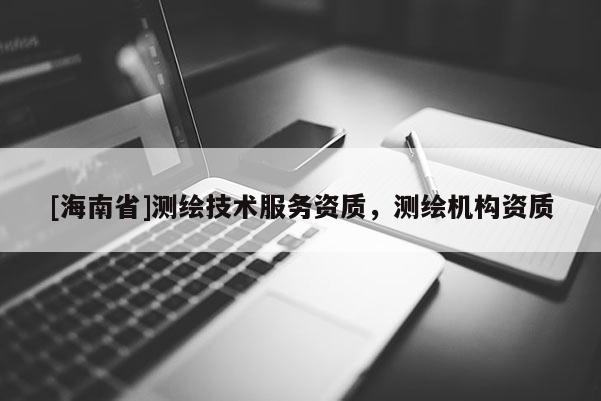 [海南省]测绘技术服务资质，测绘机构资质