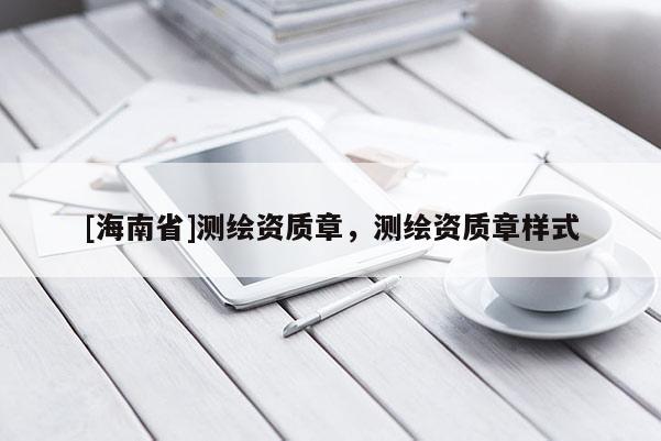 [海南省]测绘资质章，测绘资质章样式