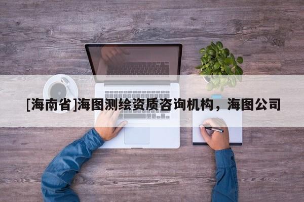 [海南省]海图测绘资质咨询机构，海图公司