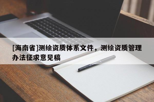[海南省]测绘资质体系文件，测绘资质管理办法征求意见稿