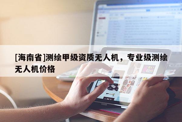 [海南省]测绘甲级资质无人机，专业级测绘无人机价格