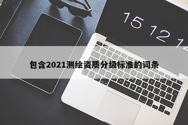 包含2021测绘资质分级标准的词条