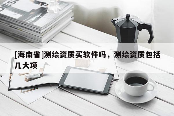 [海南省]测绘资质买软件吗，测绘资质包括几大项