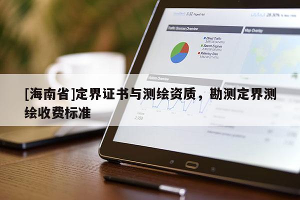 [海南省]定界证书与测绘资质，勘测定界测绘收费标准