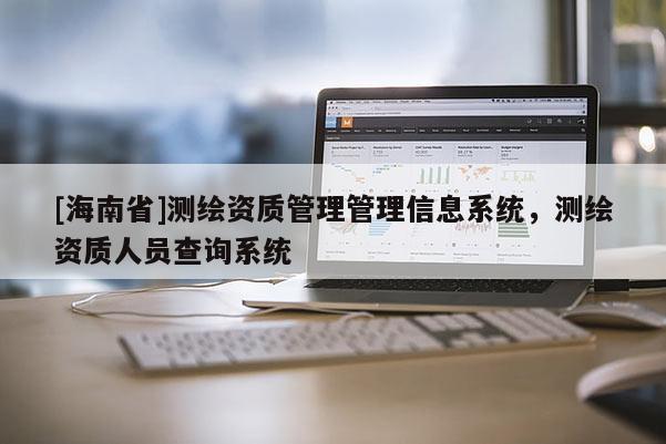 [海南省]测绘资质管理管理信息系统，测绘资质人员查询系统