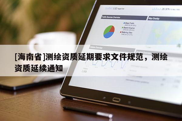 [海南省]测绘资质延期要求文件规范，测绘资质延续通知