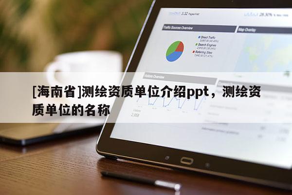 [海南省]测绘资质单位介绍ppt，测绘资质单位的名称