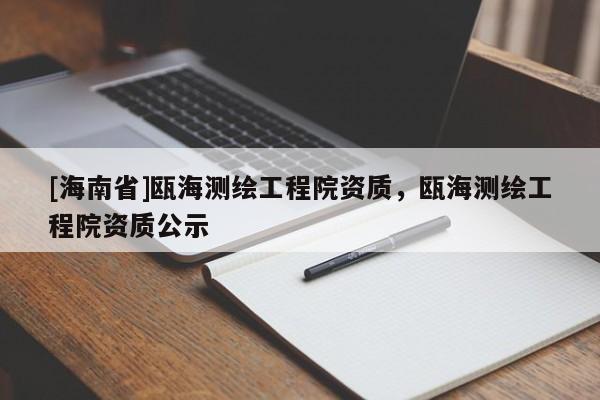 [海南省]瓯海测绘工程院资质，瓯海测绘工程院资质公示
