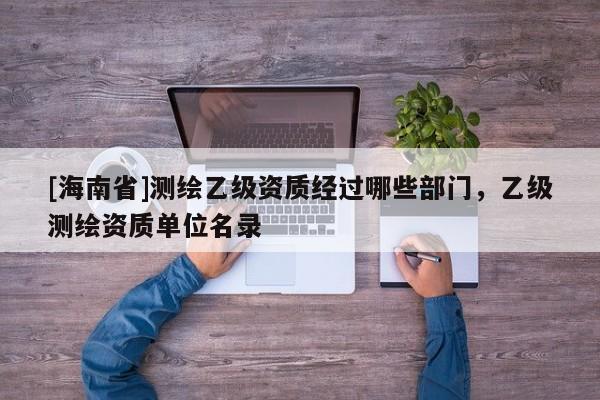 [海南省]测绘乙级资质经过哪些部门，乙级测绘资质单位名录