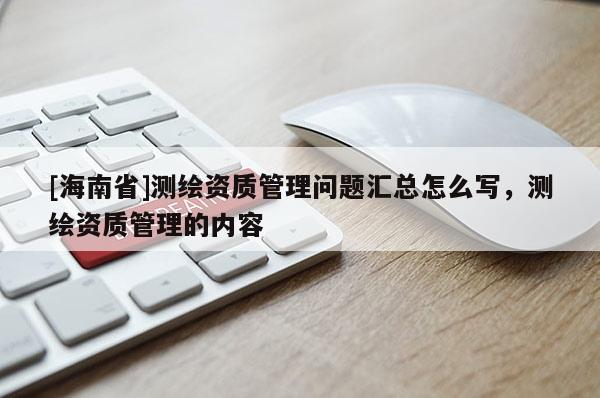 [海南省]测绘资质管理问题汇总怎么写，测绘资质管理的内容
