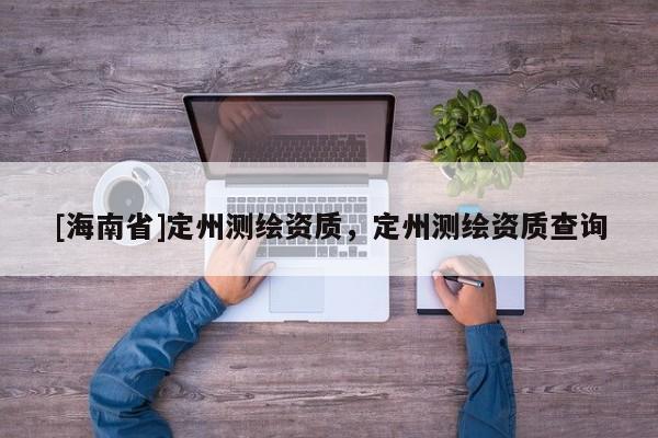 [海南省]定州测绘资质，定州测绘资质查询