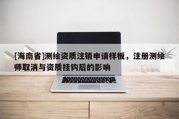 [海南省]测绘资质注销申请样板，注册测绘师取消与资质挂钩后的影响
