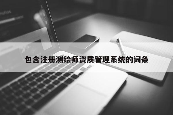 包含注册测绘师资质管理系统的词条