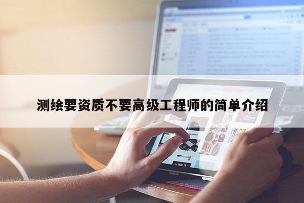 测绘要资质不要高级工程师的简单介绍