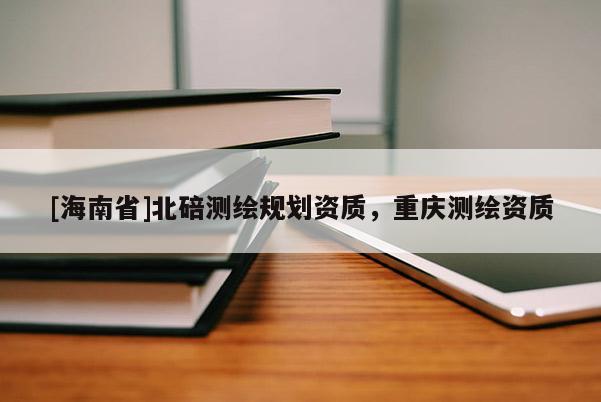 [海南省]北碚测绘规划资质，重庆测绘资质