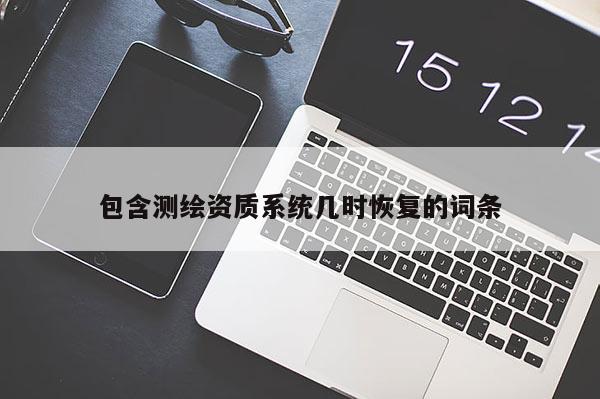 包含测绘资质系统几时恢复的词条
