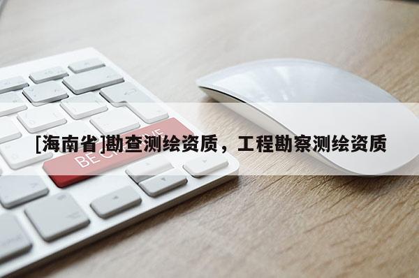 [海南省]勘查测绘资质，工程勘察测绘资质