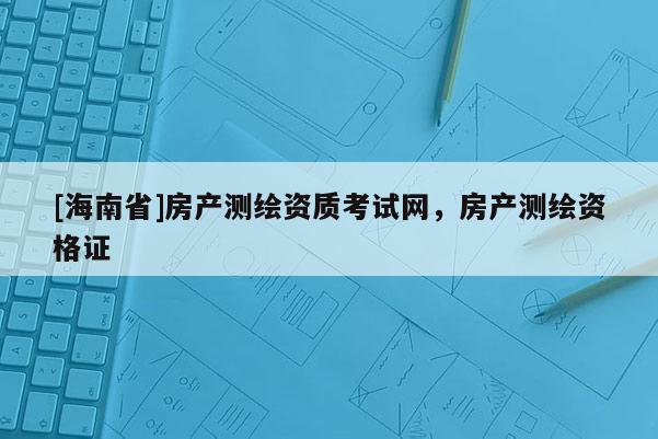 [海南省]房产测绘资质考试网，房产测绘资格证