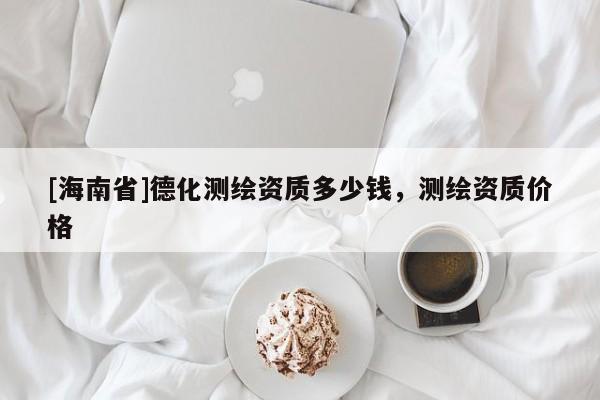 [海南省]德化测绘资质多少钱，测绘资质价格