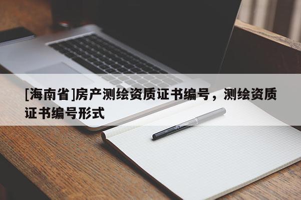 [海南省]房产测绘资质证书编号，测绘资质证书编号形式