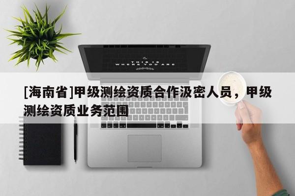 [海南省]甲级测绘资质合作汲密人员，甲级测绘资质业务范围