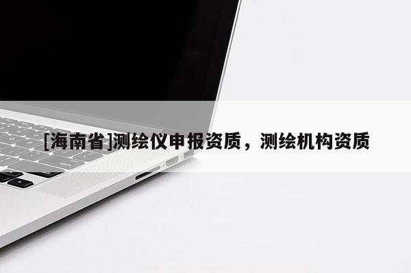 [海南省]测绘仪申报资质，测绘机构资质