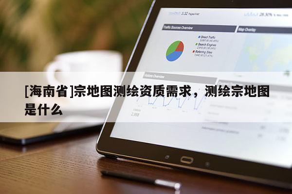 [海南省]宗地图测绘资质需求，测绘宗地图是什么