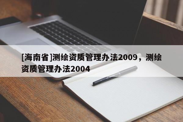 [海南省]测绘资质管理办法2009，测绘资质管理办法2004